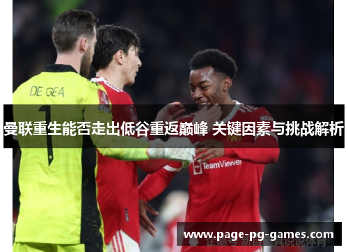 曼联重生能否走出低谷重返巅峰 关键因素与挑战解析