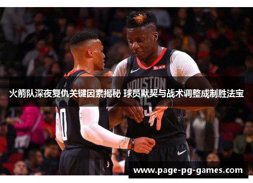 火箭队深夜复仇关键因素揭秘 球员默契与战术调整成制胜法宝