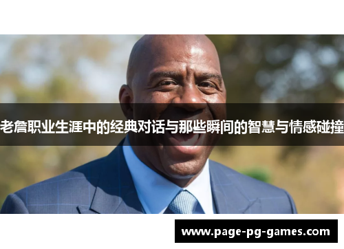 老詹职业生涯中的经典对话与那些瞬间的智慧与情感碰撞