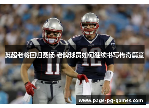 英超老将回归赛场 老牌球员如何继续书写传奇篇章