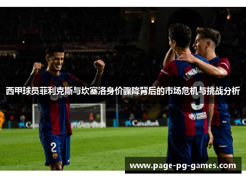 西甲球员菲利克斯与坎塞洛身价骤降背后的市场危机与挑战分析