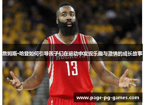 詹姆斯·哈登如何引导孩子们在运动中发现乐趣与激情的成长故事