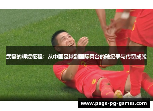 武磊的辉煌征程：从中国足球到国际舞台的破纪录与传奇成就