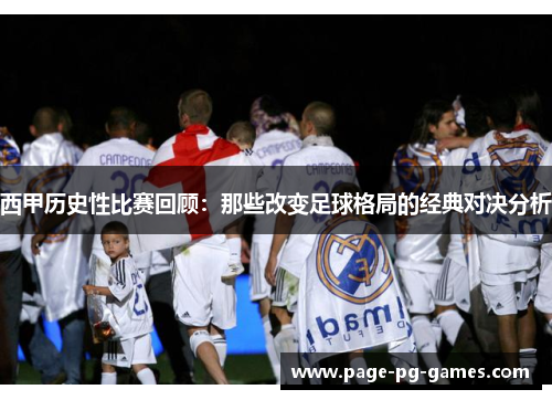 西甲历史性比赛回顾：那些改变足球格局的经典对决分析