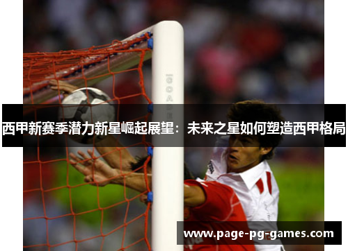 西甲新赛季潜力新星崛起展望：未来之星如何塑造西甲格局