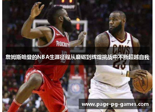 詹姆斯哈登的NBA生涯征程从磨砺到辉煌挑战中不断超越自我