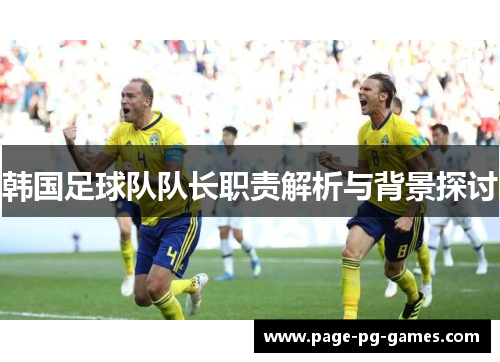韩国足球队队长职责解析与背景探讨