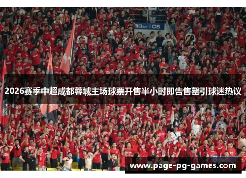 2026赛季中超成都蓉城主场球票开售半小时即告售罄引球迷热议